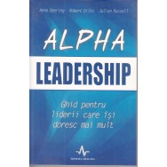 Alpha leadership, ghid pentru liderii care isi doresc mai mult - Anne Deering, Robert Dilts, Julian Russell
