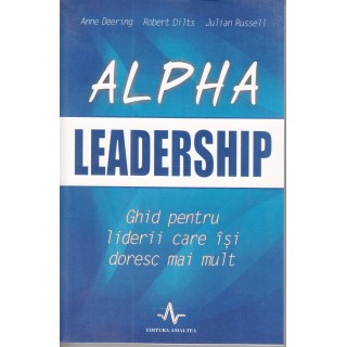 Alpha leadership, ghid pentru liderii care isi doresc mai mult - Anne Deering, Robert Dilts, Julian Russell