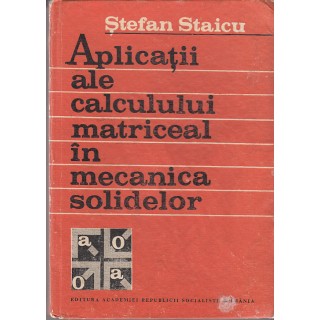 Aplicatii ale calculului matriceal in mecanica solidelor - Stefan Staicu