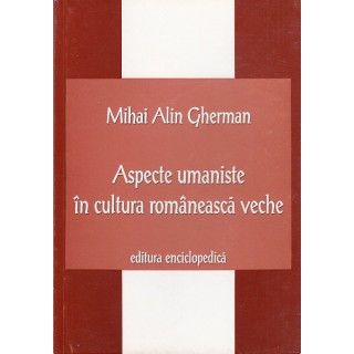 Aspecte umaniste in cultura romaneasca veche - Mihai Alin Gherman