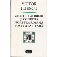 Cele trei alibiuri si conditia noastra umana posttotalitara - Victor Iliescu