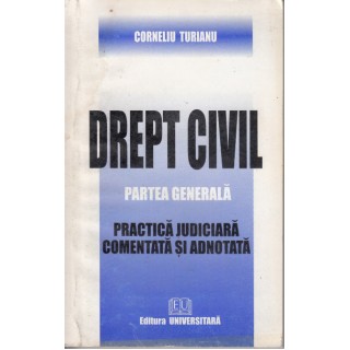 Drept civil partea generala: practica undiciara comentata si adnotata (2002) - Corneliu Turianu