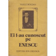 Ei l-au cunoscut pe Enescu - Vasile Bogdan