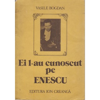 Ei l-au cunoscut pe Enescu - Vasile Bogdan