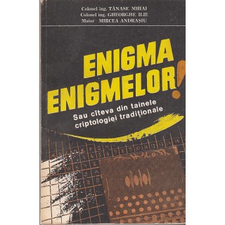 Enigma enigmelor sau citeva din tainele criptologiei traditionale - Tanase Mihai, Gheorghe Ilie, Mircea Andrasiu