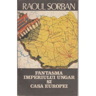 Fantasma imperiului ungar si casa europei - Raoul Sorban