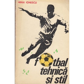 Fotbal, tehnica si stil - Mihai Ionescu