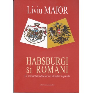 Habsburgi si romani, de la loialitatea dinastica la identitate nationala - Liviu Maior