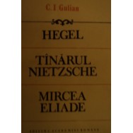 Hegel, Tinarul Nietzsche, Mircea Eliade - C. I. Gulian