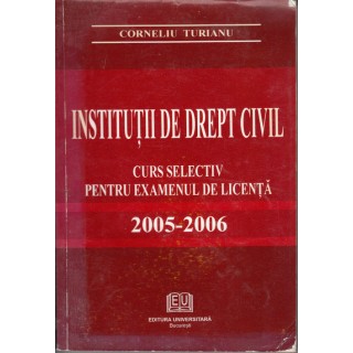 Institutii de drept civil: curs selectiv pentru examenul de licenta (2005-2006) - Corneliu Turianu