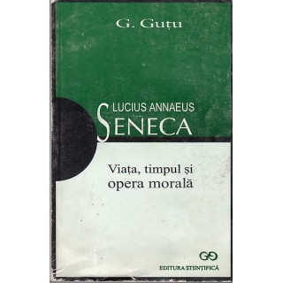 Lucius Annaeus Seneca, viata, timpul si opera morala - G. Gutu