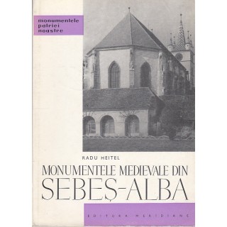 Monumentele medievale din Sebes-Alba, contine si ilustratii - Radu Heitel