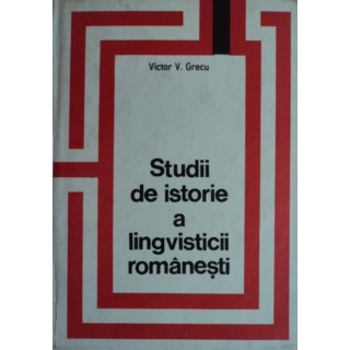 Studii de istorie a lingvisticii romanesti - Victor V. Grecu