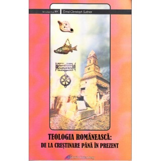 Teologia romaneasca: de la crestinare pana in prezent - Ernst Christoph Suttner