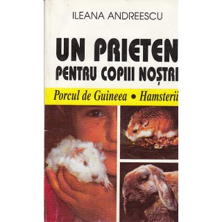 Un prieten pentru copii nostri, porcul de guineea, hamsterii - Ileana Andreescu