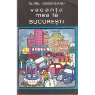 Vacanta mea la Bucuresti - Aurel Deboveanu